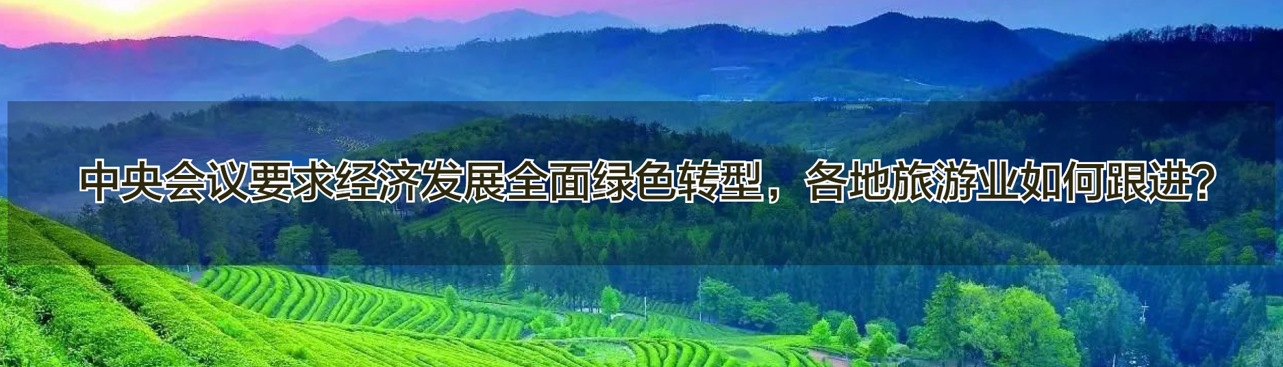 中央会议要求经济发展全面绿色转型，各地旅游业如何跟进？
