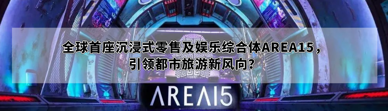 全球首座沉浸式零售及娱乐综合体AREA15，引领都市旅游新风向？